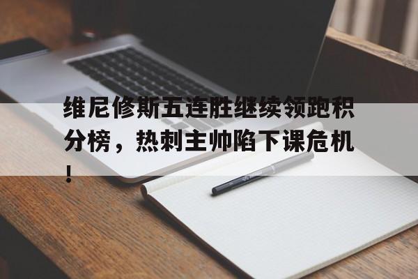 维尼修斯五连胜继续领跑积分榜，热刺主帅陷下课危机！