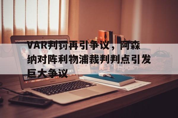 VAR判罚再引争议，阿森纳对阵利物浦裁判判点引发巨大争议